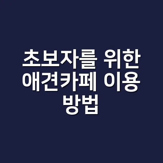 초보자를 위한 애견카페 이용 방법, 강아지도 보호자도 편해지는 준비법 - 요약