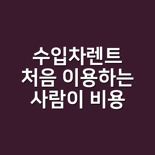 수입차렌트 처음 이용하는 사람이 비용 줄이는 방법 - 요약