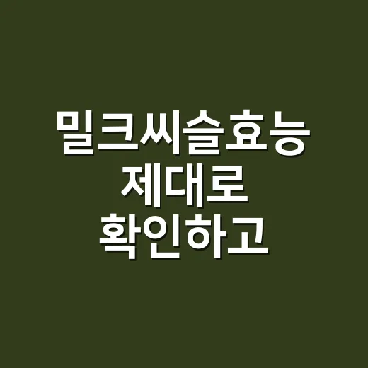 밀크씨슬효능 제대로 확인하고 고르는 방법 - 요약