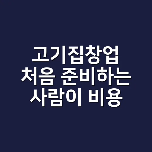 고기집창업 처음 준비하는 사람이 비용부터 메뉴까지 잡는 방법 - 요약