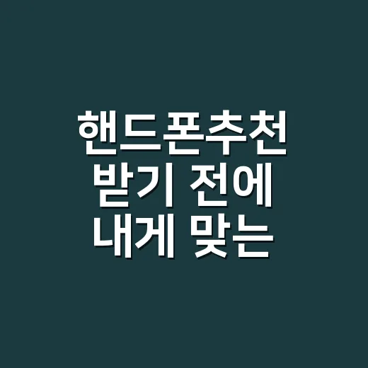 핸드폰추천 받기 전에 내게 맞는 모델 고르는 방법 - 요약
