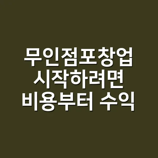 무인점포창업 시작하려면 비용부터 수익 계산까지 이렇게 잡으세요 - 요약
