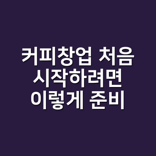 커피창업 처음 시작하려면 이렇게 준비하면 덜 흔들립니다 - 요약
