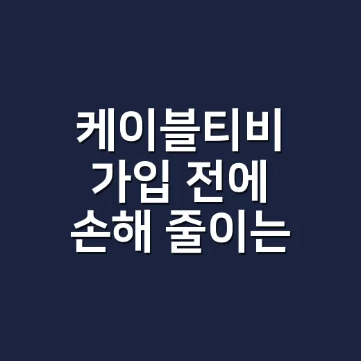 케이블티비 가입 전에 손해 줄이는 방법, 요금제부터 약정까지 이렇게 고르세요 - 요약