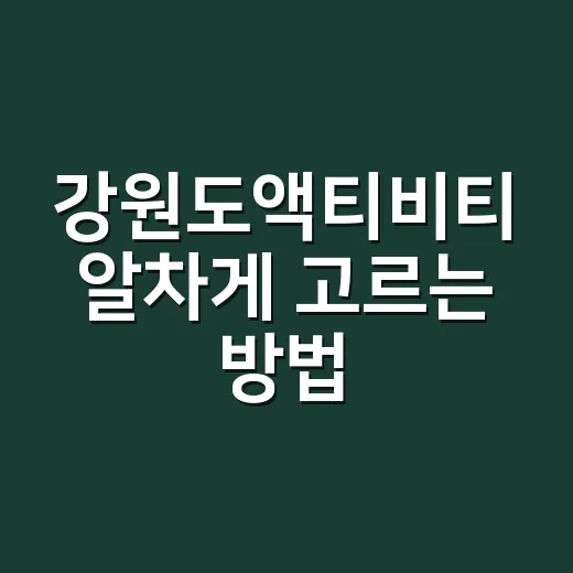 강원도액티비티 알차게 고르는 방법, 계절별 코스까지 쉽게 잡기 - 요약