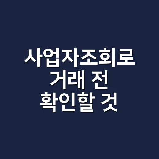 사업자조회로 거래 전 확인할 것 찾는 방법 - 요약