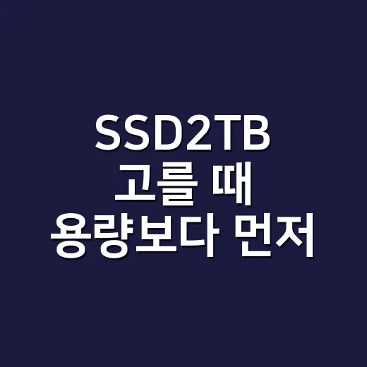 SSD2TB 고를 때 용량보다 먼저 확인하는 방법 - 요약