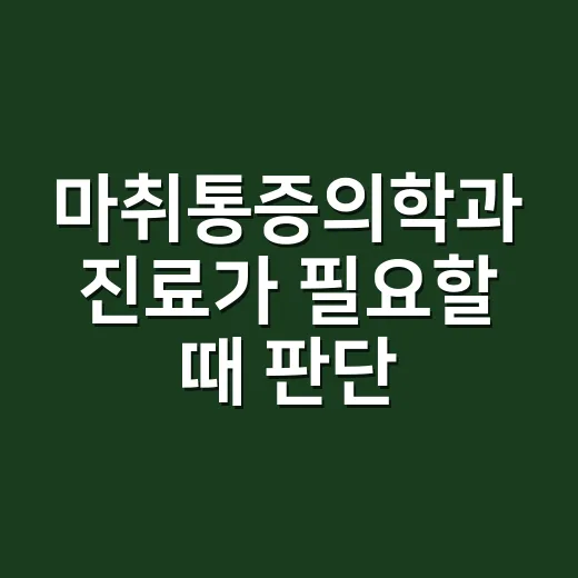 마취통증의학과 진료가 필요할 때 판단하는 방법 - 요약