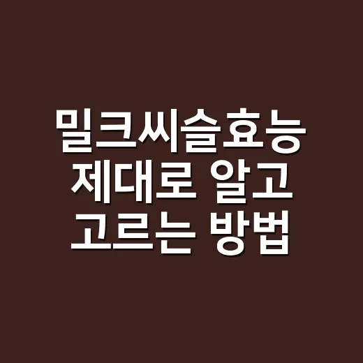 밀크씨슬효능 제대로 알고 고르는 방법 - 요약