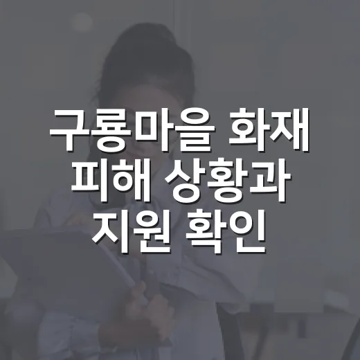 구룡마을 화재 피해 상황과 지원 확인하는 방법 - 요약