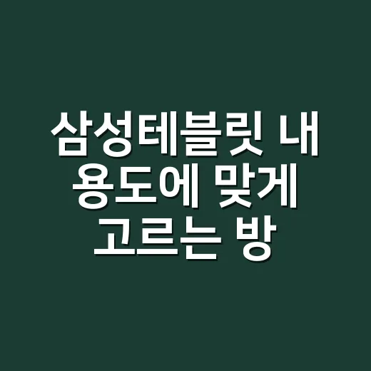 삼성테블릿 내 용도에 맞게 고르는 방법 - 요약
