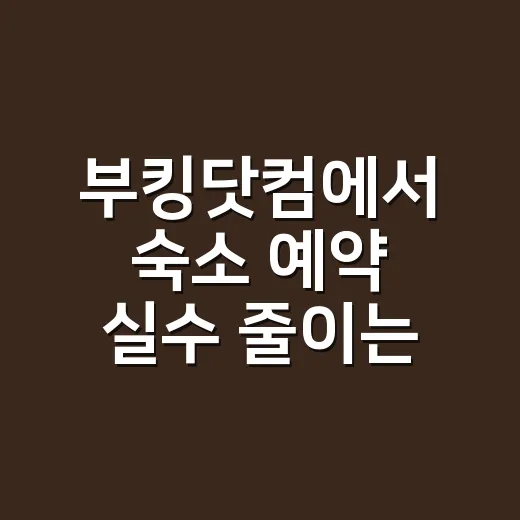 부킹닷컴에서 숙소 예약 실수 줄이는 방법 - 요약