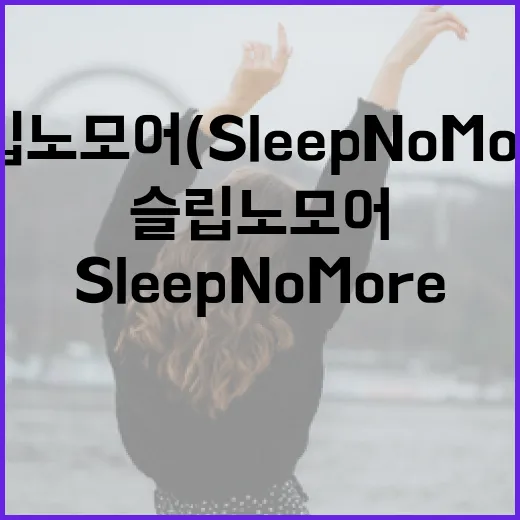 슬립노모어(Sleep No More)를 즐기는 방법: 초보자를 위한 가이드 - 요약