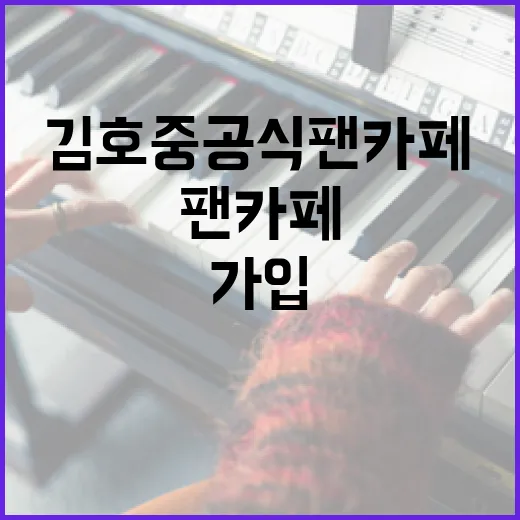 김호중 공식팬카페에 가입하는 방법과 혜택 알아보기 - 요약