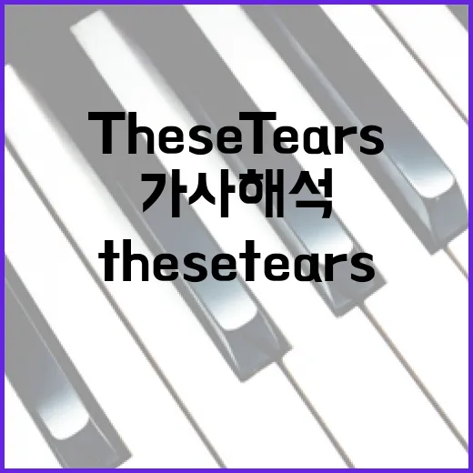 ‘These Tears’ 가사 해석과 이해하는 방법 - 요약