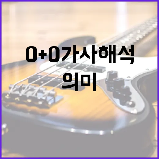 0+0 가사 해석하는 방법: 의미와 메시지를 이해하기 - 요약