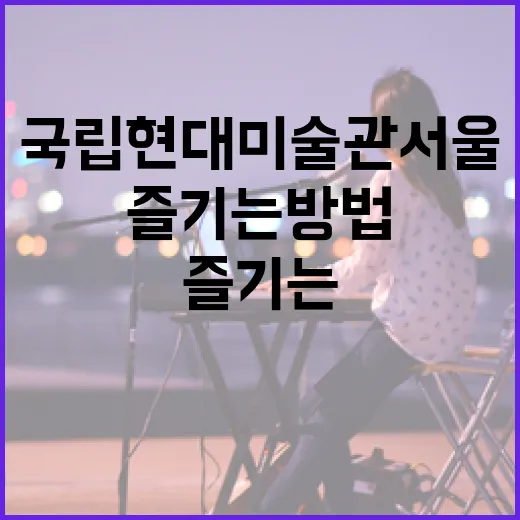 국립현대미술관 서울을 200% 즐기는 방법 - 요약