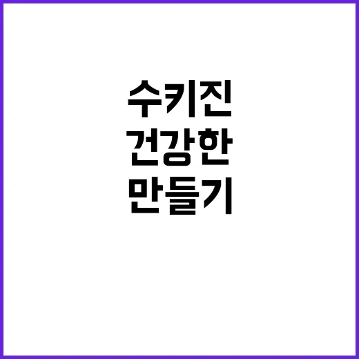 건강한 수키진 만들기의 모든 것 - 요약