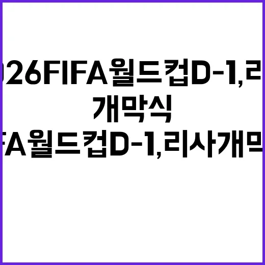 2026 FIFA 월드컵 D-1, 리사 개막식 기대감 높이는 방법 - 요약