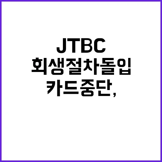 JTBC 회생절차 돌입과 카드 중단, 이렇게 대처하세요 - 요약