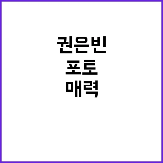 권은빈 포토: 매력을 담아내는 비결 - 요약