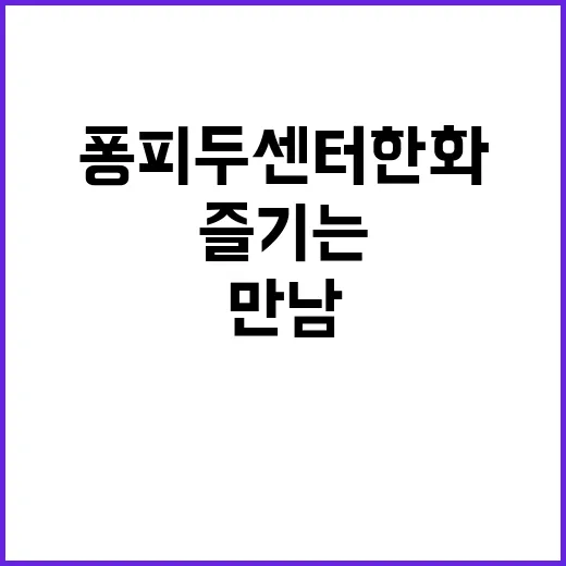 퐁피두센터 한화: 예술과 건축의 만남을 즐기는 법 - 요약