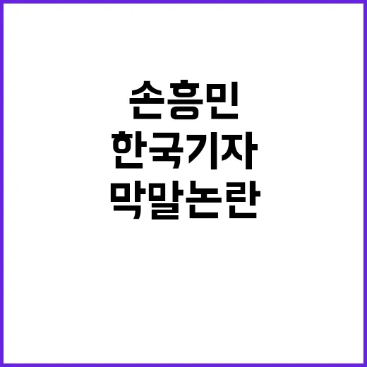 손흥민에 대한 한국 기자의 막말 논란, 그 진실은? - 요약