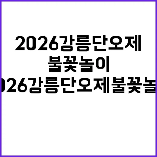 2026 강릉 단오제 불꽃놀이 즐기는 방법 - 요약