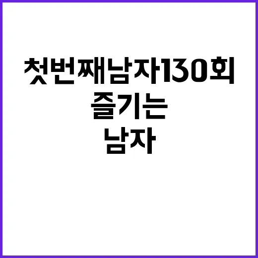 첫번째남자 130회를 제대로 즐기는 방법 - 요약