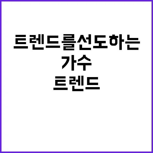 현대화 가수: 트렌드를 선도하는 그들만의 매력 - 요약