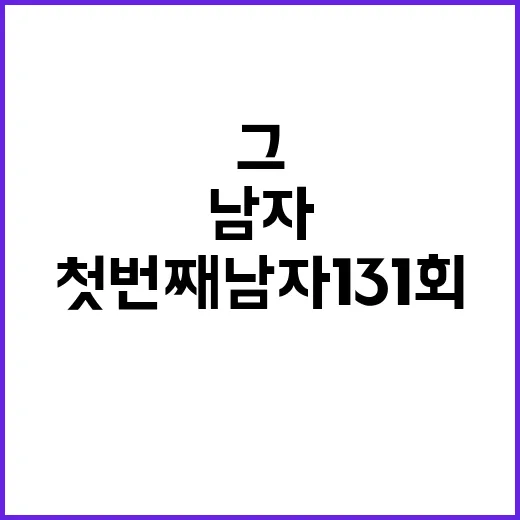 첫번째남자 131회, 그 매력적인 이야기 속으로 - 요약