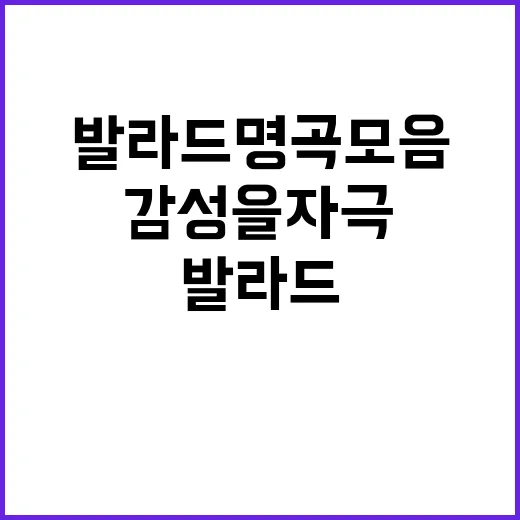 감성을 자극하는 발라드 명곡 모음, 그 속으로 빠져보세요 - 요약