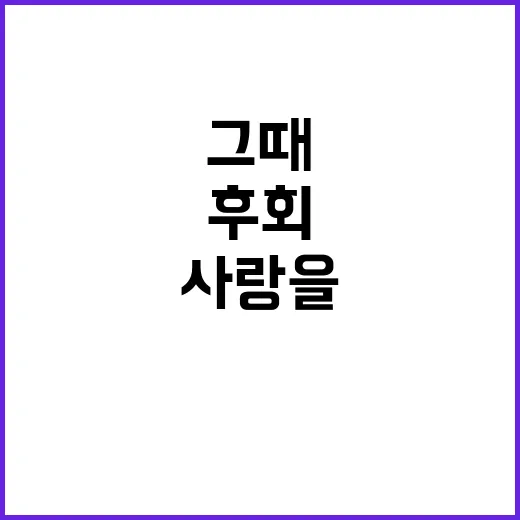 사랑을 만들었던 그때, 후회가 된 순간들 - 요약