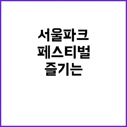 서울파크페스티벌, 제대로 즐기는 방법 - 요약