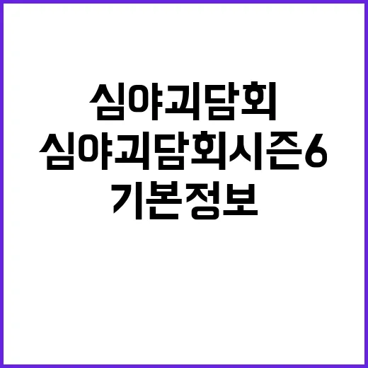 심야괴담회 시즌 6 알아보기: 기본정보부터 매력까지 - 요약