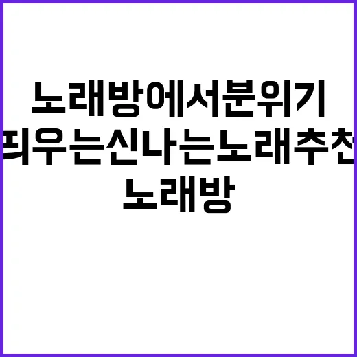 노래방에서 분위기를 띄우는 신나는 노래 추천! - 요약