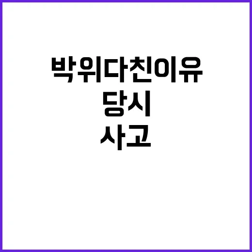 박위 다친 이유 쉽게 이해하는 방법, 사고 당시 상황과 이후 이야기 - 요약