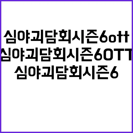 심야괴담회 시즌6 OTT 보려면 이렇게 찾으면 됩니다 - 요약