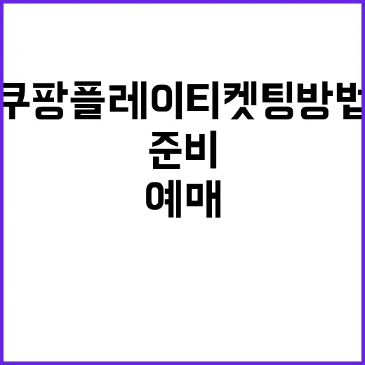 쿠팡플레이 티켓팅 방법, 처음 예매하는 사람은 이렇게 준비하면 편해요 - 요약