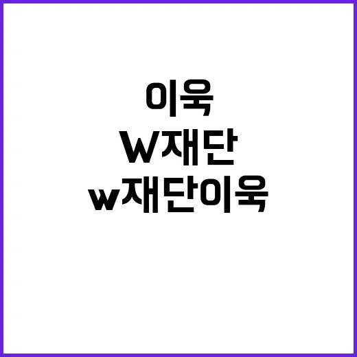 w재단 이욱 정보를 확인하는 방법, 처음 검색할 때 이렇게 보면 편합니다 - 요약