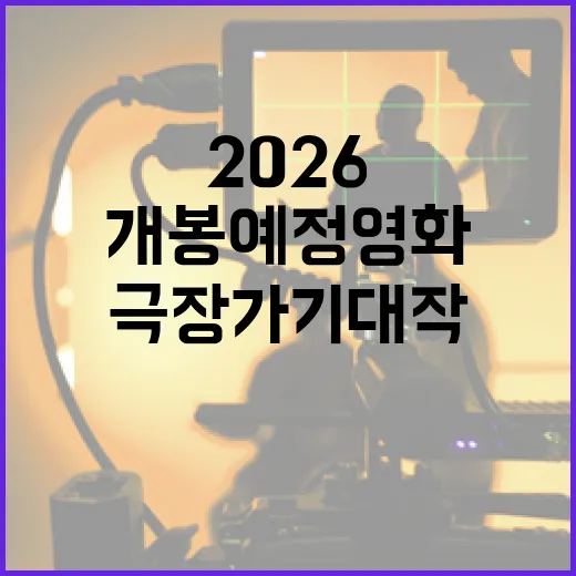 개봉예정영화 뭐부터 챙겨야 할까요? 2026 극장가 기대작 흐름은요? - 요약