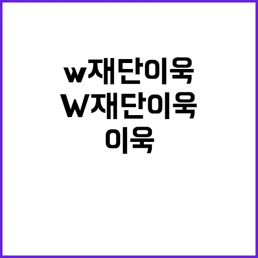 w재단 이욱을 처음 검색한 사람이 빠르게 이해하는 방법 - 요약