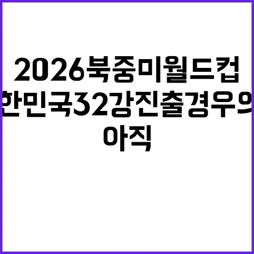 2026 북중미 월드컵, 대한민국 32강 진출 경우의 수는 아직 남아 있을까요? - 요약