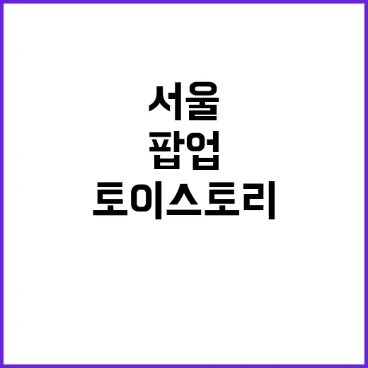 토이스토리 팝업, 서울에서도 열렸다는 거 알고 계셨나요? - 요약