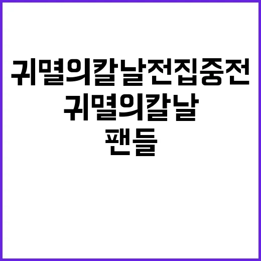 귀멸의칼날 전집중전, 왜 팬들이 아직도 찾고 있을까요? - 요약