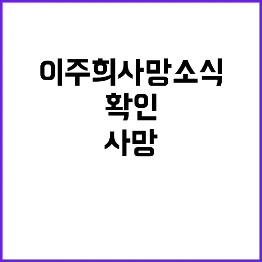 이주희 사망 소식, 확인된 내용은 어디까지일까요? - 요약