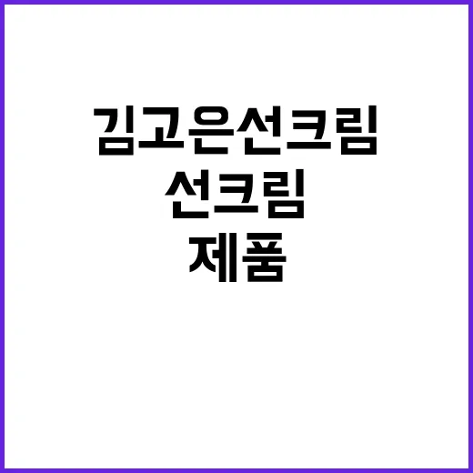 김고은 선크림, 진짜 쓰는 제품이 따로 궁금하신가요? - 요약