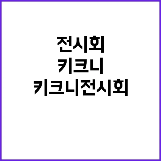 키크니 전시회, 왜 다들 인증샷보다 사연 얘기를 먼저 할까요? - 요약