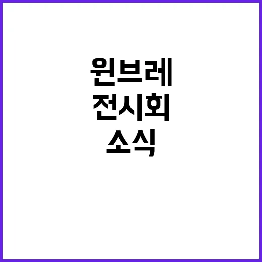 윈브레 전시회 소식, 지금 팬들이 체크해야 할 포인트는 무엇일까요? - 요약