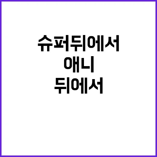 슈퍼 뒤에서 애니, 왜 조용히 터지고 있나요? - 요약